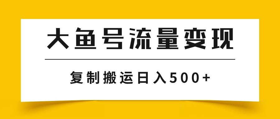 大鱼号流量变现玩法，播放量越高收益越高，无脑搬运复制日入500+-牵机网