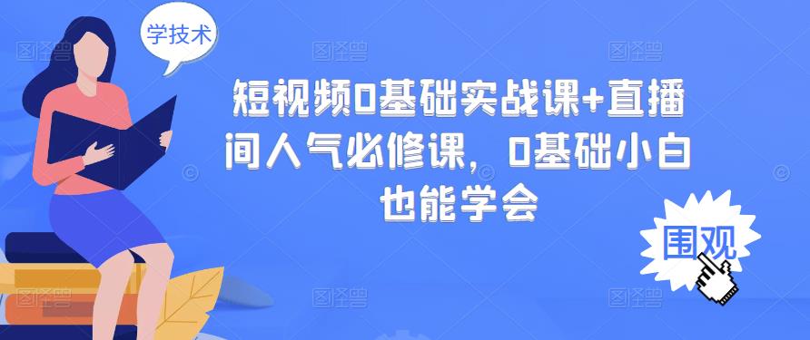 短视频0基础实战课+直播间人气必修课，0基础小白也能学会-牵机网