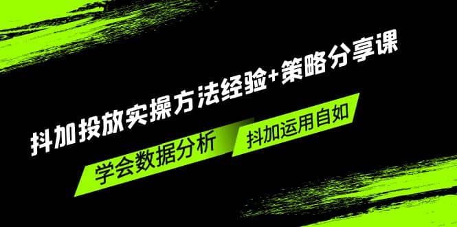抖加投放实操方法经验+策略分享课，学会数据分析，抖加运用自如-牵机网