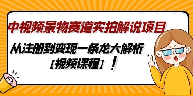 中视频景物赛道实拍解说项目，从注册到变现一条龙大解析【视频课程】-牵机网