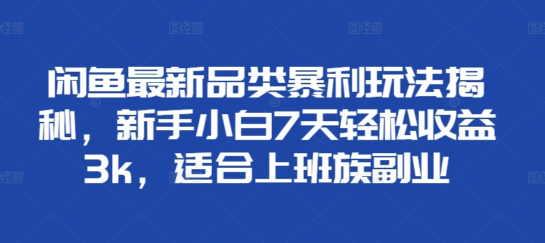 闲鱼最新品类暴利玩法揭秘，新手小白7天轻松赚3000+，适合上班族副业-牵机网