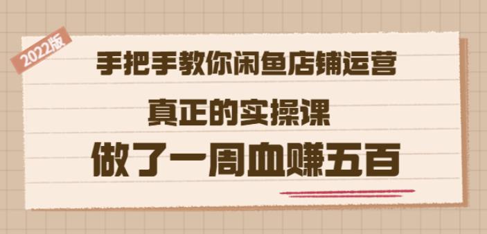 2022版《手把手教你闲鱼店铺运营》真正的实操课做了一周血赚五百(16节课)-牵机网
