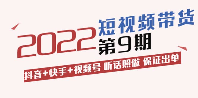 短视频带货第9期：抖音+快手+视频号 听话照做 保证出单（价值3299元)-牵机网