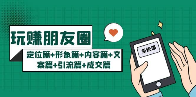 玩赚朋友圈系统课：定位篇+形象篇+内容篇+文案篇+引流篇+成交篇-牵机网