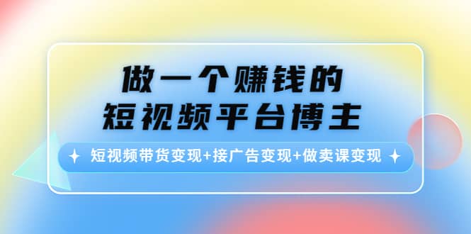 短视频带货变现+接广告变现+做卖课变现-牵机网