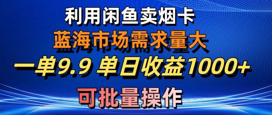 利用咸鱼卖烟卡，蓝海市场需求量大，一单9.9单日收益1000+，可批量操作-牵机网