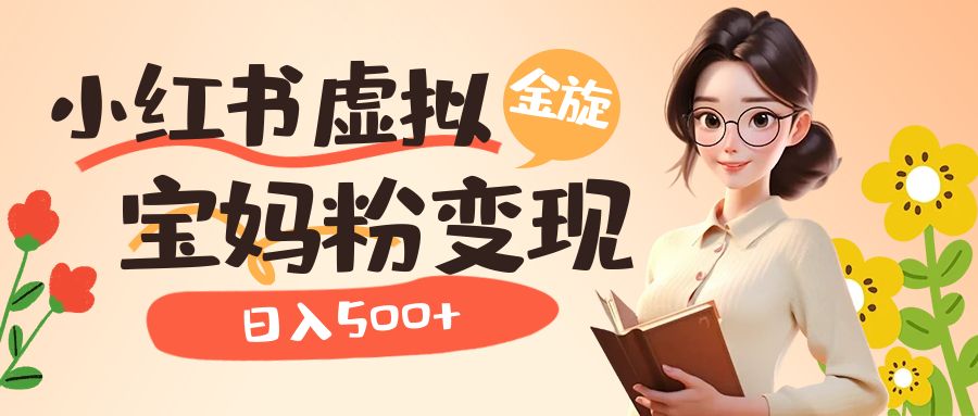 小红书虚拟资源变现升级玩法，宝妈粉多种变现方式，日入500+-牵机网