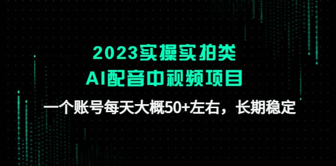 2023实操实拍类AI配音中视频项目，一个账号每天大概50+左右，长期稳定-牵机网
