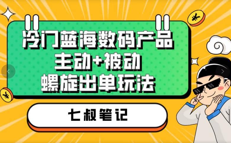 七叔冷门蓝海数码产品，主动+被动螺旋出单玩法，每天百分百出单-牵机网
