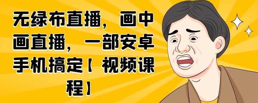 无绿布直播，画中画直播，一部安卓手机搞定【视频课程】-牵机网