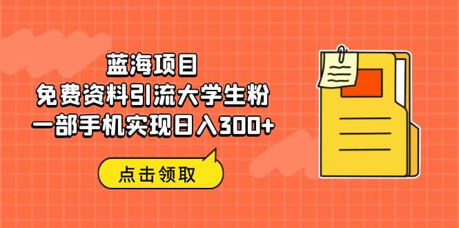 蓝海项目，免费资料引流大学生粉一部手机实现日入300+-牵机网