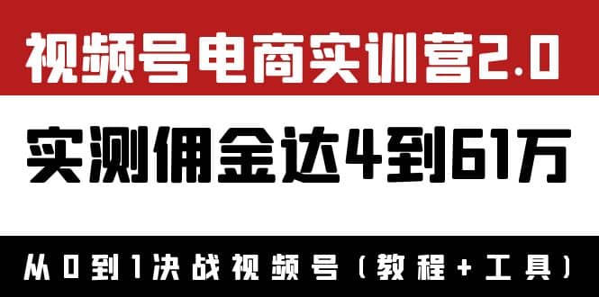外面收费1900×视频号电商实训营2.0：实测佣金达4到61万（教程+工具）-牵机网