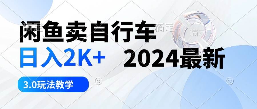 闲鱼卖自行车 日入2K+ 2024最新 3.0玩法教学-牵机网