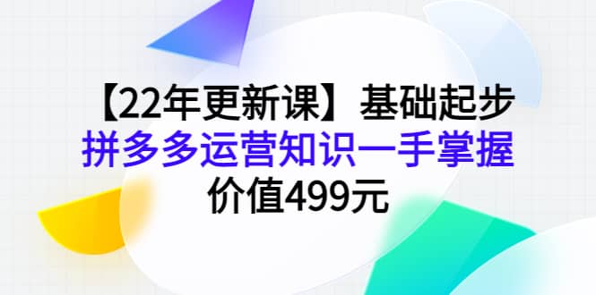 【22年更新课】基础起步，拼多多运营知识一手掌握，价值499元-牵机网