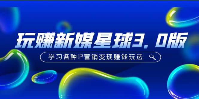 《玩赚新媒星球3.0版》学习各种IP营销变现玩法（价值498）-牵机网