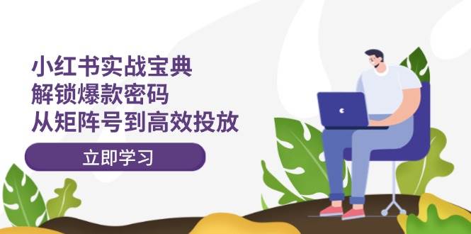 小红书实战宝典：解锁爆款密码，从矩阵号到高效投放-牵机网