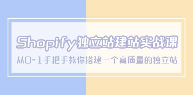 Shopify独立站/建站实战课，从0-1手把手教你搭建一个高质量的独立站-牵机网