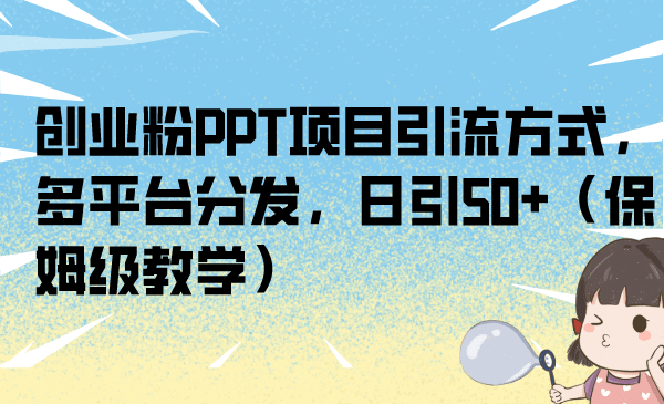 创业粉PPT项目引流方式，多平台分发，日引50+（保姆级教学）-牵机网