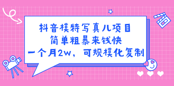 抖音模特写真儿项目，简单粗暴来钱快，一个月2w，可规模化复制（附全套资料）-牵机网