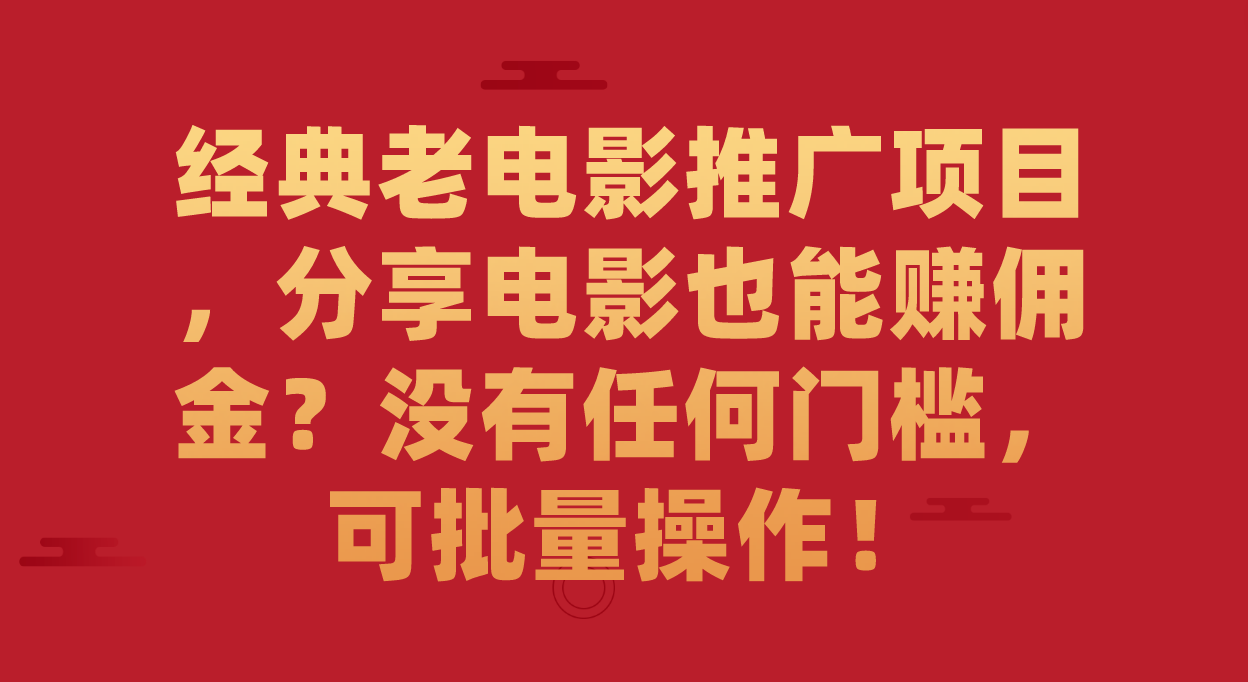 经典老电影推广项目，分享电影也能赚佣金？没有任何门槛，可批量操作！-牵机网