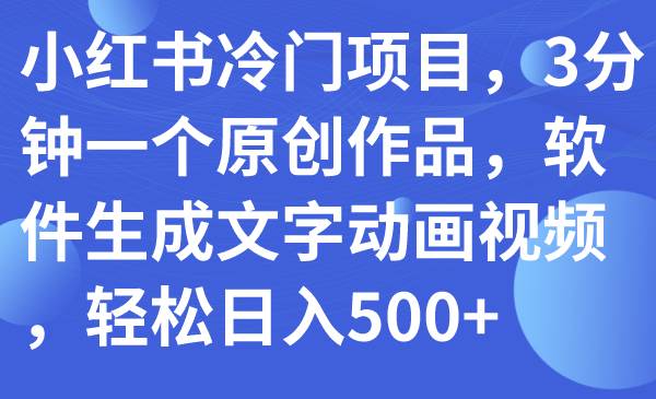小红书冷门项目，3分钟一个原创作品，软件生成文字动画视频，轻松日入500+-牵机网