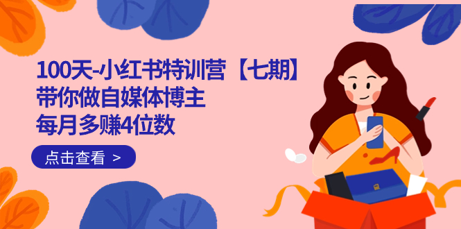 100天-小红书特训营【七期】带你做自媒体博主 每月多赚4位数  IP账号全指南-牵机网