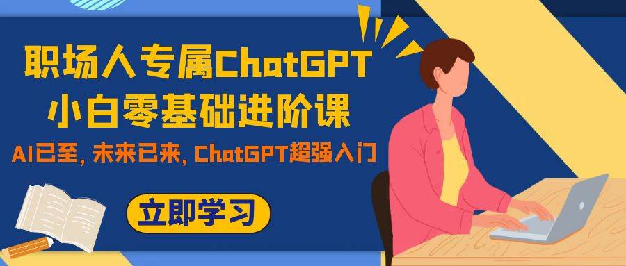 职场人专属ChatGPT小白零基础进阶课，AI已至，未来已来，ChatGPT超强入门-牵机网