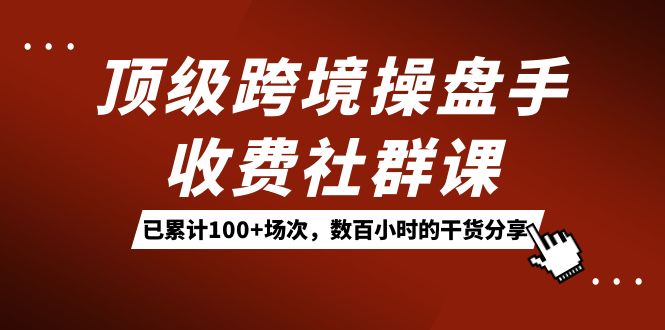 顶级跨境操盘手收费社群课：已累计100+场次，数百小时的干货分享！-牵机网