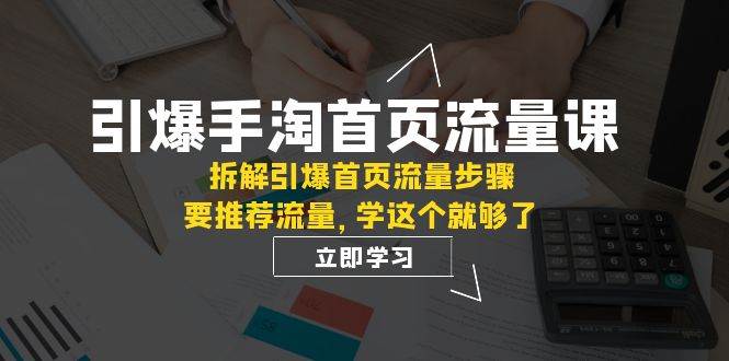 引爆-手淘首页流量课：拆解引爆首页流量步骤，要推荐流量，学这个就够了-牵机网