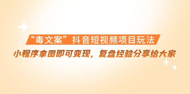 “毒文案”抖音短视频项目玩法，小程序拿图即可变现，复盘经验分享给大家-牵机网
