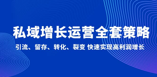私域增长运营全套策略：引流、留存、转化、裂变 快速实现高利润增长-牵机网