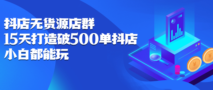 抖店无货源店群，15天打造破500单抖店无货源店群玩法-牵机网