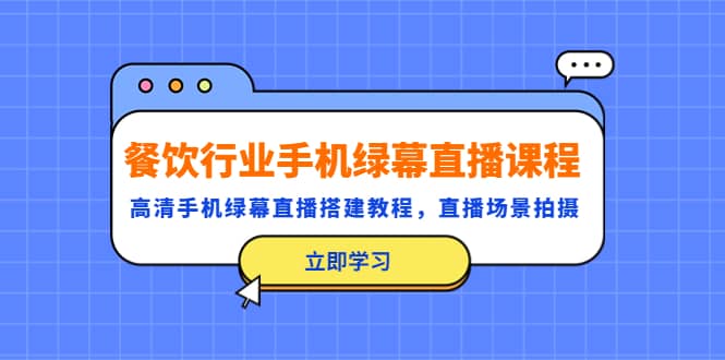 餐饮行业手机绿幕直播课程，高清手机·绿幕直播搭建教程，直播场景拍摄-牵机网