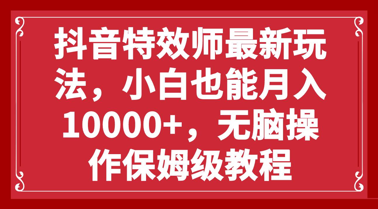 抖音特效师最新玩法，小白也能月入10000+，无脑操作保姆级教程-牵机网