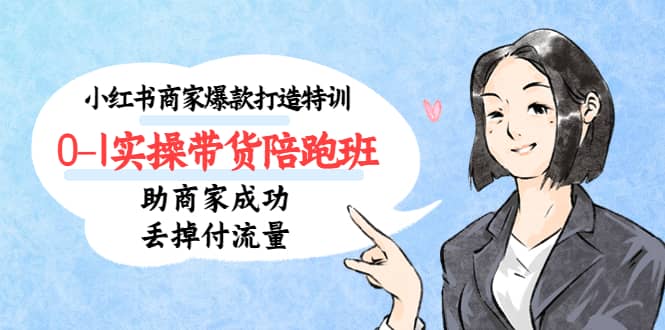 小红书商家爆款打造特训（14期）0-1实操带货陪跑班，助商家成功丢掉付流量-牵机网