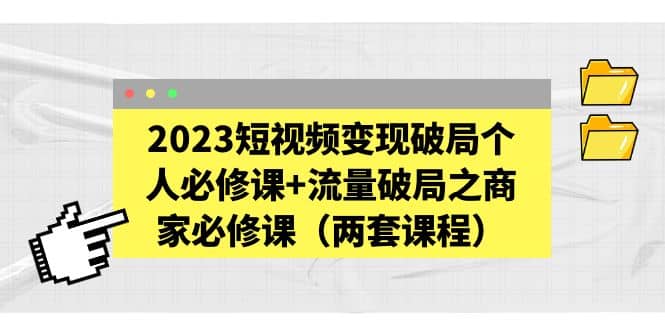 2023短视频变现破局个人必修课+流量破局之商家必修课（两套课程）-牵机网