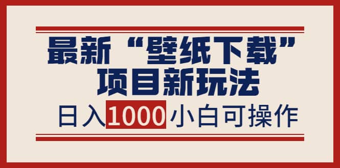 最新“壁纸下载”项目新玩法，小白零基础照抄也能日入1000+-牵机网