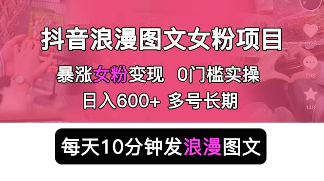 抖音浪漫图文暴力涨女粉项目 简单0门槛 每天10分钟发图文 日入600+长期多号-牵机网