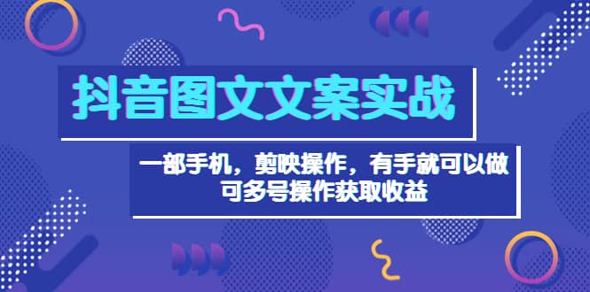 抖音图文毒文案实战：一部手机 剪映操作 有手就能做，单号日入几十 可多号-牵机网