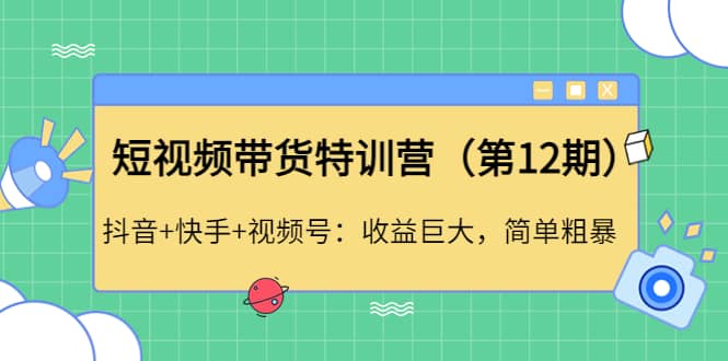 短视频带货特训营（第12期）抖音+快手+视频号-牵机网