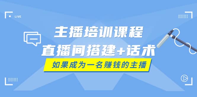 主播培训课程：直播间搭建+话术，如何快速成为一名赚钱的主播-牵机网