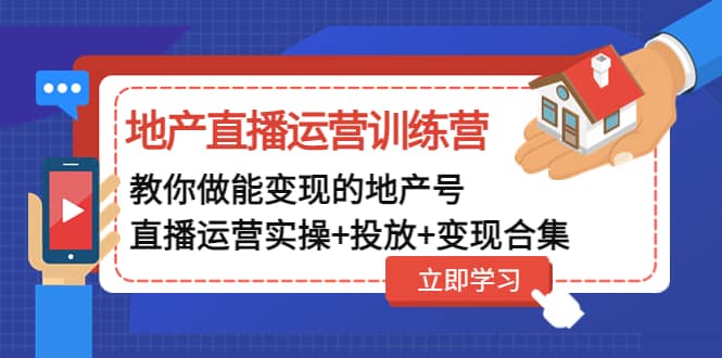地产直播运营训练营：教你做能变现的地产号（直播运营实操+投放+变现合集）-牵机网