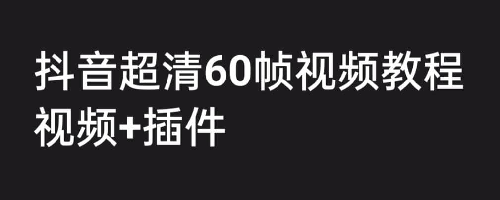 外面收费2300的抖音高清60帧视频教程，学会如何制作视频（教程+插件）-牵机网