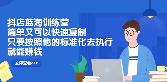 抖店蓝海训练营：简单又可以快速复制，只要按照他的标准化去执行就可以赚钱！-牵机网