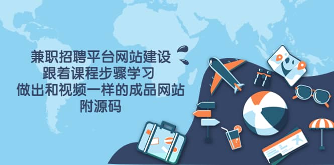 兼职招聘平台网站建设，跟着课程步骤学习 做出一样的成品网站（附源码）-牵机网