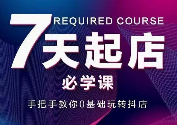 抖音小店7天起店必学课，手把手教你0基础玩转抖店-牵机网