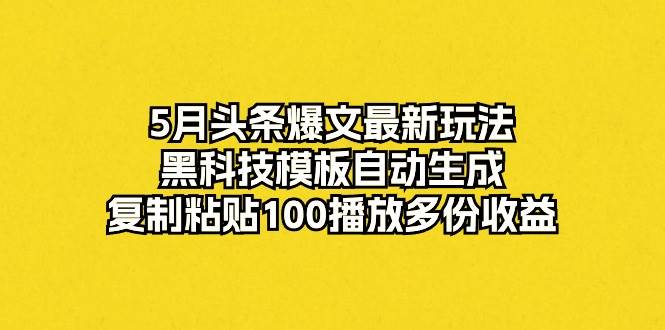 5月头条爆文最新玩法，黑科技模板自动生成，复制粘贴100播放多份收益-牵机网