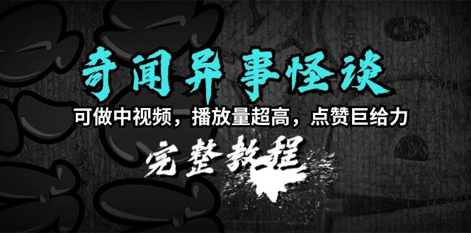 奇闻异事怪谈完整教程，可做中视频，播放量超高，点赞巨给力（教程+素材）-牵机网