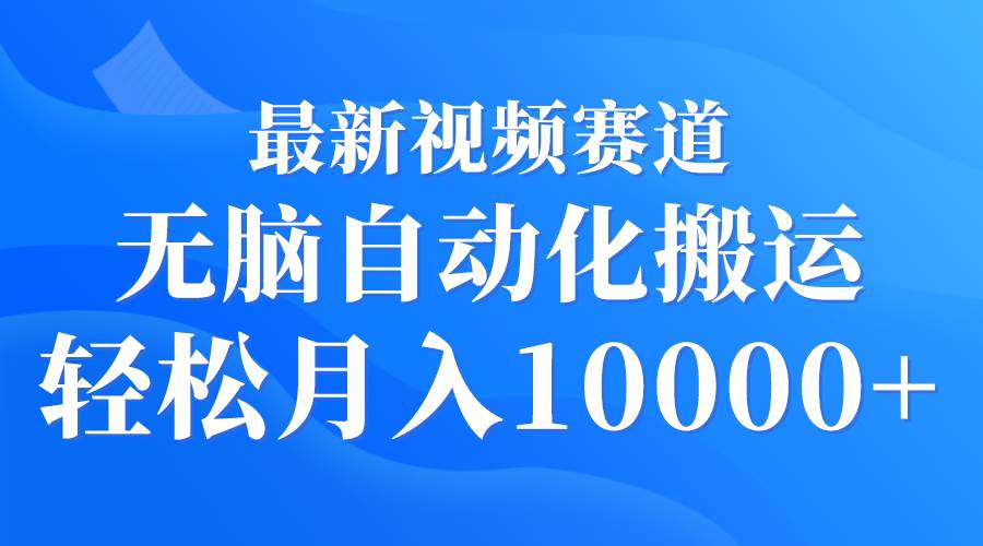 最新视频赛道 无脑自动化搬运 轻松月入10000+-牵机网