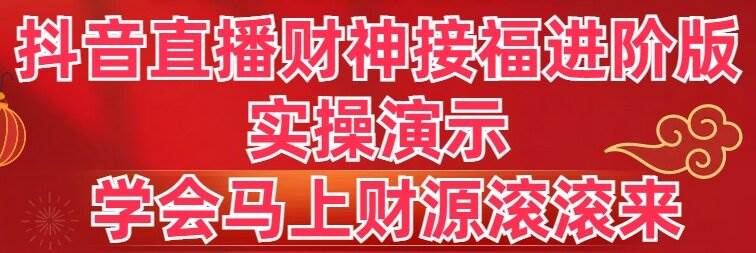 抖音直播财神接福进阶版 实操演示 学会马上财源滚滚来-牵机网